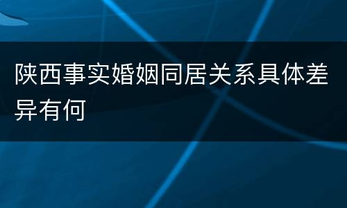 陕西事实婚姻同居关系具体差异有何