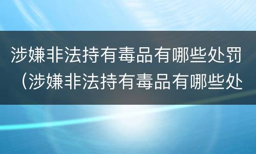 涉嫌非法持有毒品有哪些处罚（涉嫌非法持有毒品有哪些处罚标准）