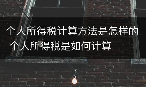 个人所得税计算方法是怎样的 个人所得税是如何计算