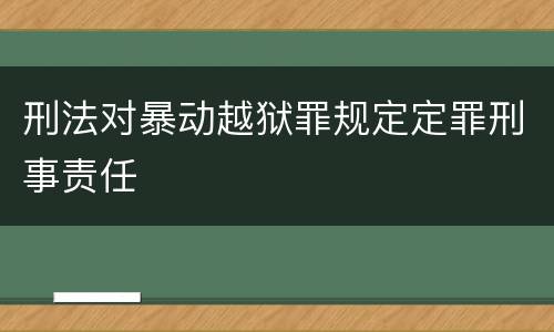 刑法对暴动越狱罪规定定罪刑事责任