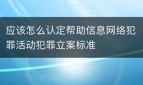 应该怎么认定帮助信息网络犯罪活动犯罪立案标准