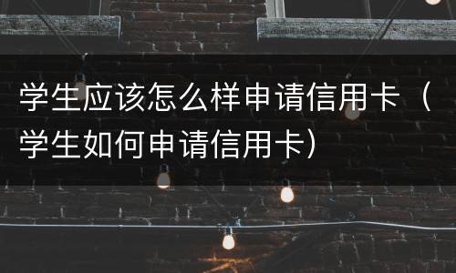 学生应该怎么样申请信用卡（学生如何申请信用卡）
