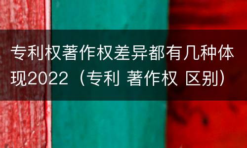 专利权著作权差异都有几种体现2022（专利 著作权 区别）