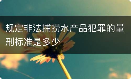 规定非法捕捞水产品犯罪的量刑标准是多少