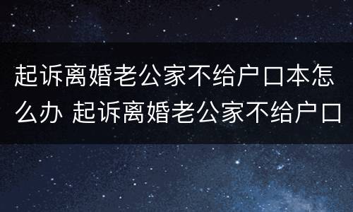起诉离婚老公家不给户口本怎么办 起诉离婚老公家不给户口本怎么办理