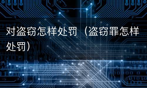 对盗窃怎样处罚（盗窃罪怎样处罚）