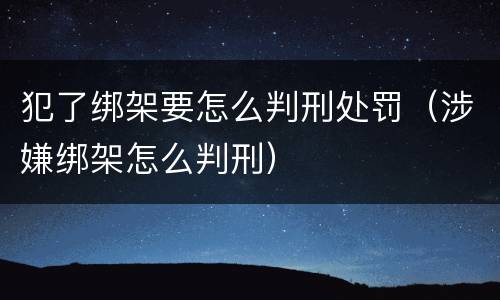 犯了绑架要怎么判刑处罚（涉嫌绑架怎么判刑）