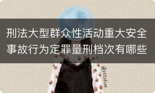 刑法大型群众性活动重大安全事故行为定罪量刑档次有哪些