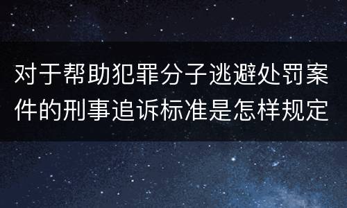 对于帮助犯罪分子逃避处罚案件的刑事追诉标准是怎样规定
