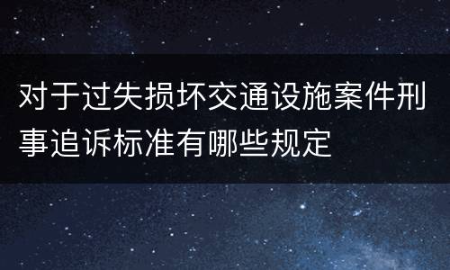 对于过失损坏交通设施案件刑事追诉标准有哪些规定