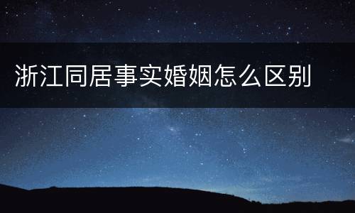 浙江同居事实婚姻怎么区别