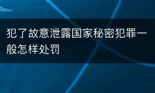 犯了故意泄露国家秘密犯罪一般怎样处罚