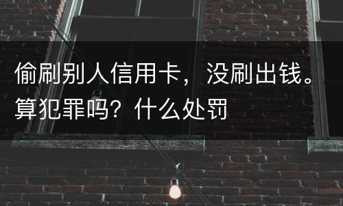 偷刷别人信用卡，没刷出钱。算犯罪吗？什么处罚