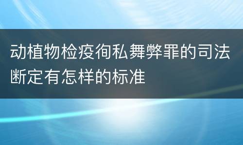 动植物检疫徇私舞弊罪的司法断定有怎样的标准