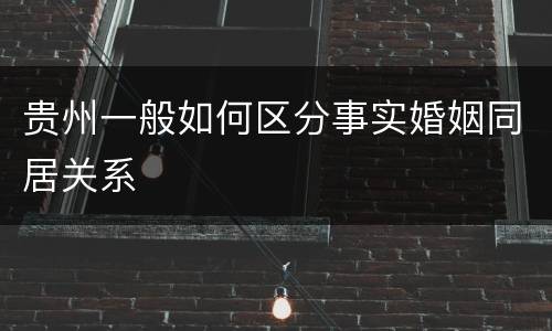 贵州一般如何区分事实婚姻同居关系