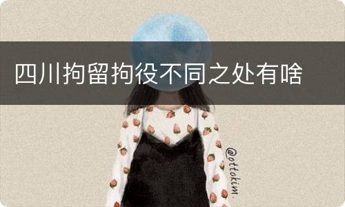 四川拘留拘役不同之处有啥