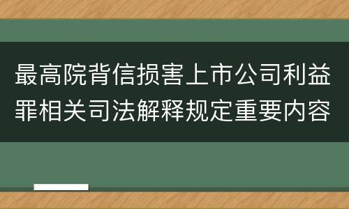 最高院背信损害上市公司利益罪相关司法解释规定重要内容包括什么