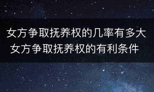 女方争取抚养权的几率有多大 女方争取抚养权的有利条件