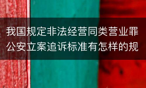 我国规定非法经营同类营业罪公安立案追诉标准有怎样的规定