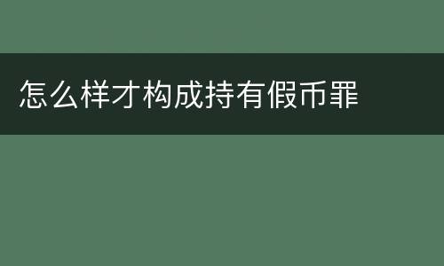 怎么样才构成持有假币罪