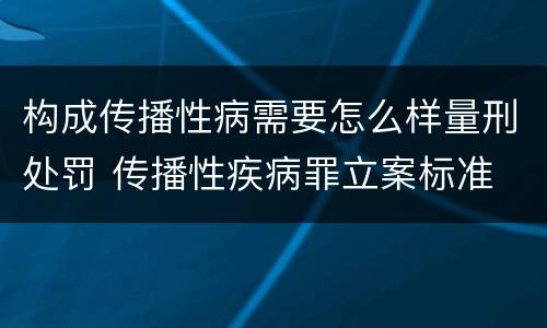 构成传播性病需要怎么样量刑处罚 传播性疾病罪立案标准