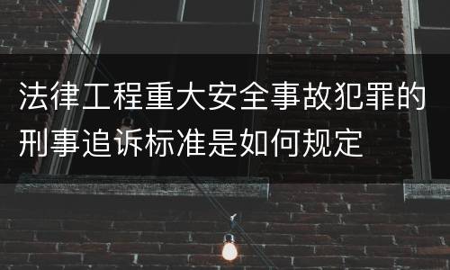 法律工程重大安全事故犯罪的刑事追诉标准是如何规定