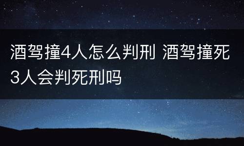 酒驾撞4人怎么判刑 酒驾撞死3人会判死刑吗