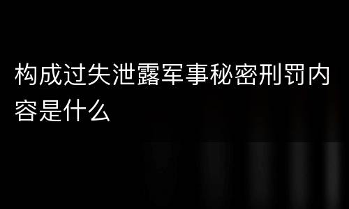 构成过失泄露军事秘密刑罚内容是什么