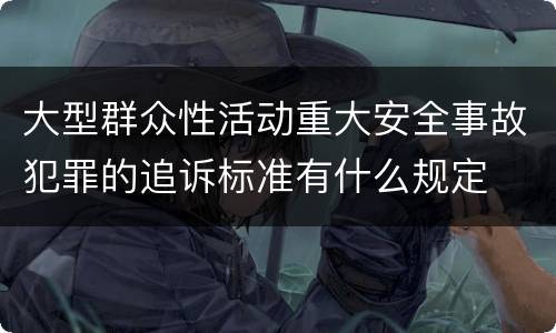 大型群众性活动重大安全事故犯罪的追诉标准有什么规定
