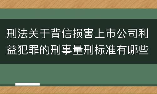 刑法关于背信损害上市公司利益犯罪的刑事量刑标准有哪些