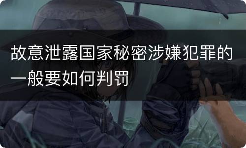 故意泄露国家秘密涉嫌犯罪的一般要如何判罚