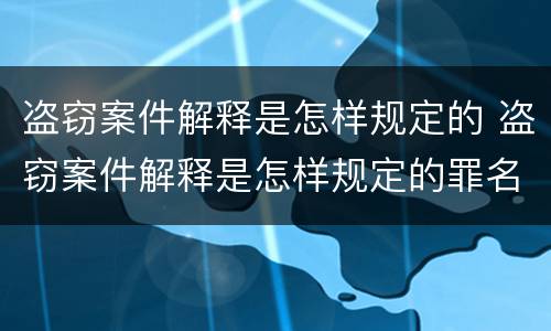 盗窃案件解释是怎样规定的 盗窃案件解释是怎样规定的罪名