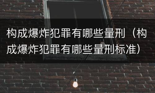 构成爆炸犯罪有哪些量刑（构成爆炸犯罪有哪些量刑标准）