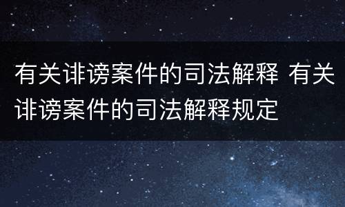 有关诽谤案件的司法解释 有关诽谤案件的司法解释规定