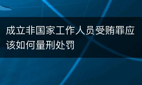 成立非国家工作人员受贿罪应该如何量刑处罚