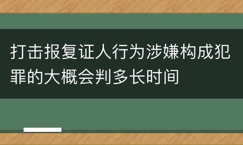 打击报复证人行为涉嫌构成犯罪的大概会判多长时间
