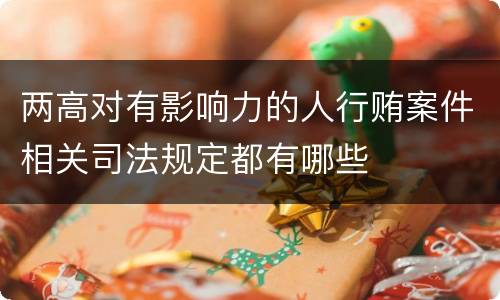 两高对有影响力的人行贿案件相关司法规定都有哪些