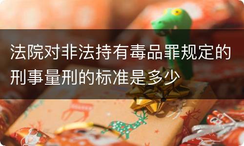 法院对非法持有毒品罪规定的刑事量刑的标准是多少