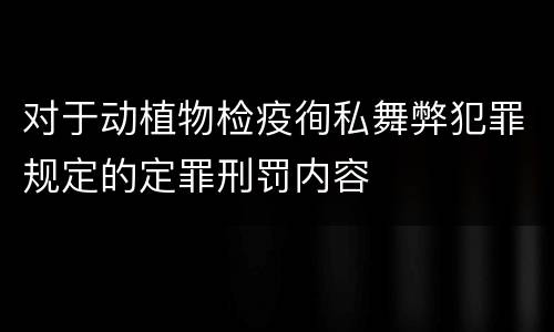 对于动植物检疫徇私舞弊犯罪规定的定罪刑罚内容