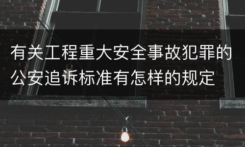 有关工程重大安全事故犯罪的公安追诉标准有怎样的规定
