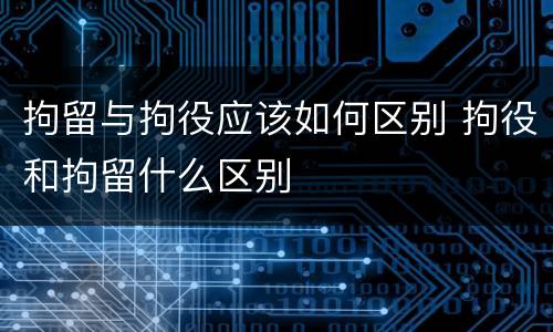 拘留与拘役应该如何区别 拘役和拘留什么区别