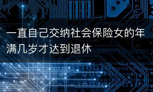 一直自己交纳社会保险女的年满几岁才达到退休