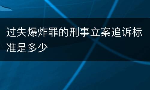 过失爆炸罪的刑事立案追诉标准是多少