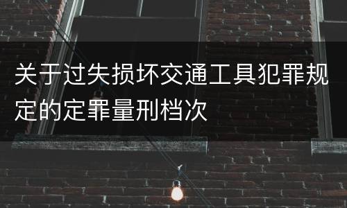 关于过失损坏交通工具犯罪规定的定罪量刑档次