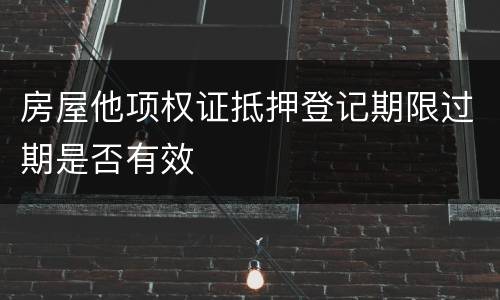 房屋他项权证抵押登记期限过期是否有效