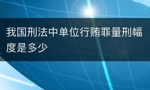 我国刑法中单位行贿罪量刑幅度是多少