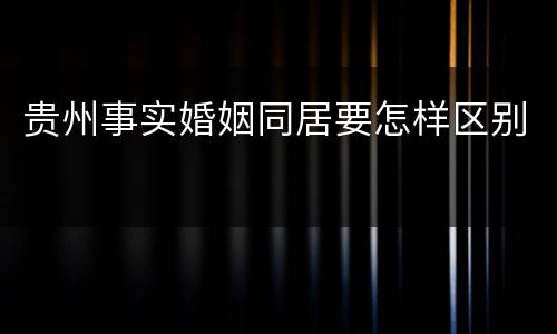 贵州事实婚姻同居要怎样区别