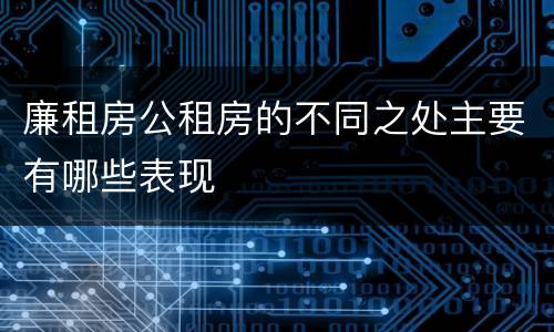 廉租房公租房的不同之处主要有哪些表现