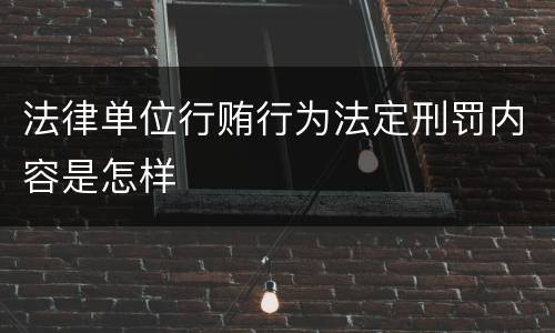 法律单位行贿行为法定刑罚内容是怎样