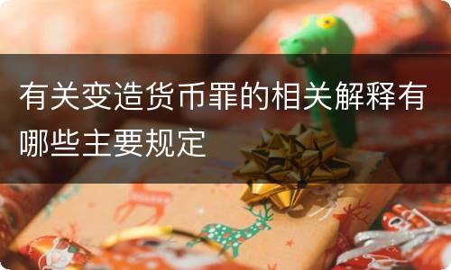 有关变造货币罪的相关解释有哪些主要规定